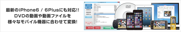 最新のiPhone6 / 6Plusにも対応!!DVDの動画や動画ファイルを様々なモバイル機器に合わせて変換！