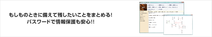 もしものときに備えて残したいことをまとめる！パスワードで情報保護も安心！！