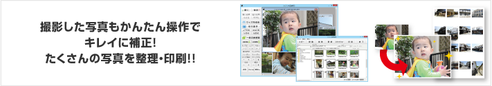 撮影した写真もかんたん操作でキレイに補正！たくさんの写真を整理・印刷!!