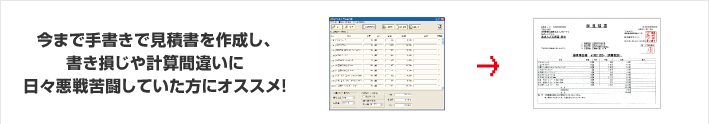 今まで手書きで見積書を作成し、書き損じや計算間違いに日々悪戦苦闘していた方にオススメ！
