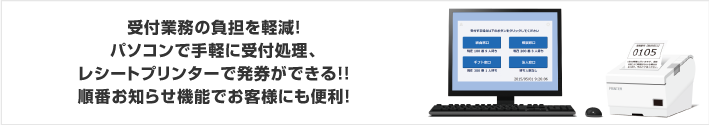 受付業務の負担を軽減！パソコンで手軽に受付処理、レシートプリンターで発券ができる!!順番お知らせ機能でお客様にも便利！