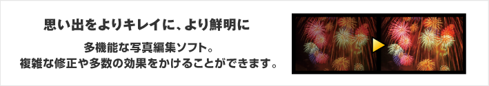 思い出をよりキレイに、より鮮明に　多機能な写真編集ソフト。複雑な修正や多数の効果を描けることができます。