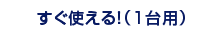 すぐ使える！（1台用）