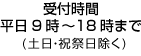 受付時間：平日9時～18時まで（土日・祝祭日除く）